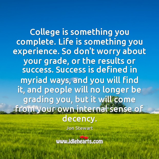 College is something you complete. Life is something you experience. So don’t Jon Stewart Picture Quote