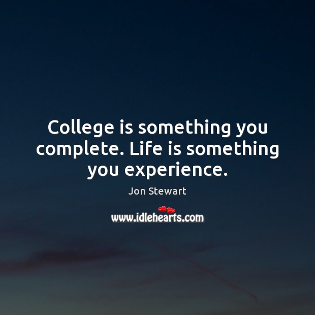 College is something you complete. Life is something you experience. College Quotes Image