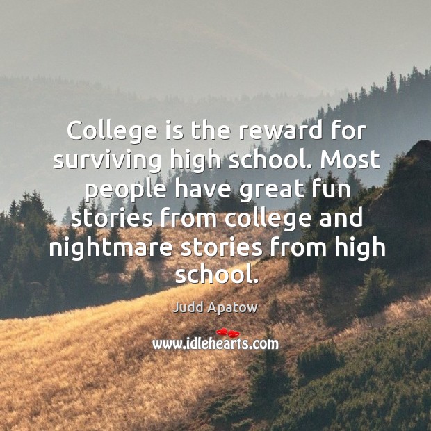 College is the reward for surviving high school. Most people have great fun stories from college College Quotes Image