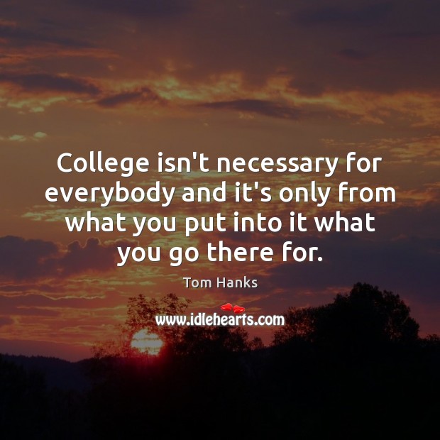 College isn’t necessary for everybody and it’s only from what you put College Quotes Image