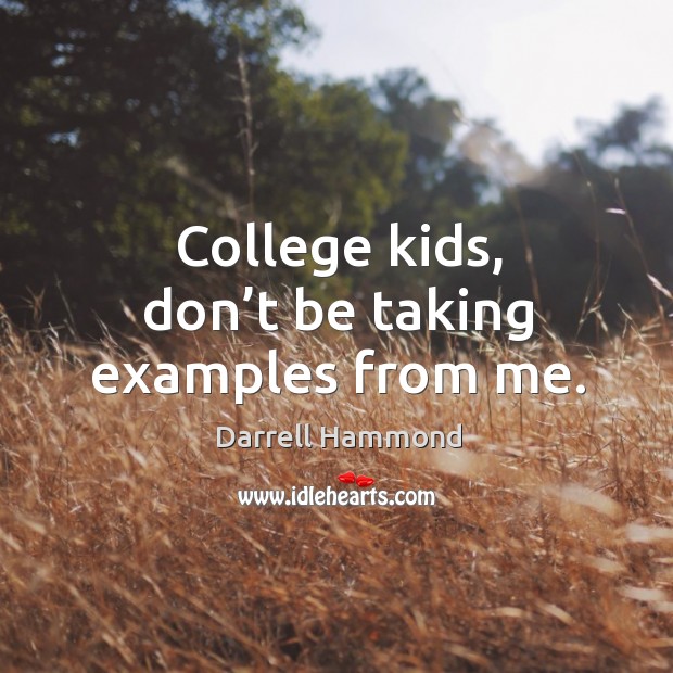 College kids, don’t be taking examples from me. Darrell Hammond Picture Quote