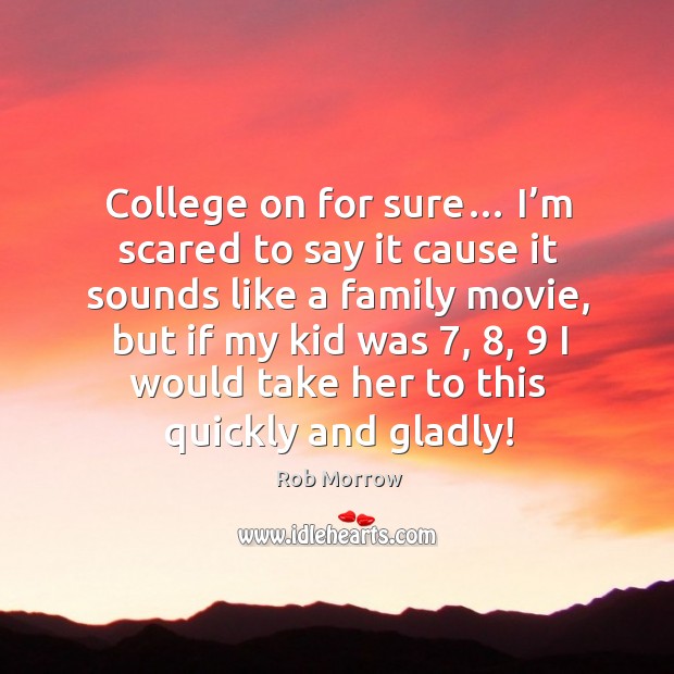 College on for sure… I’m scared to say it cause it sounds like a family movie, but if my kid was Rob Morrow Picture Quote
