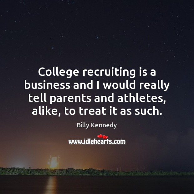 College recruiting is a business and I would really tell parents and Billy Kennedy Picture Quote