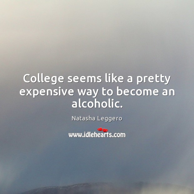 College seems like a pretty expensive way to become an alcoholic. Natasha Leggero Picture Quote