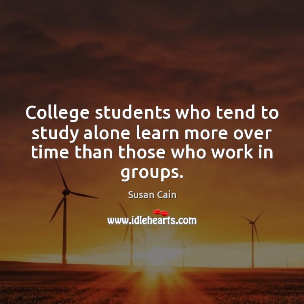 College students who tend to study alone learn more over time than Susan Cain Picture Quote