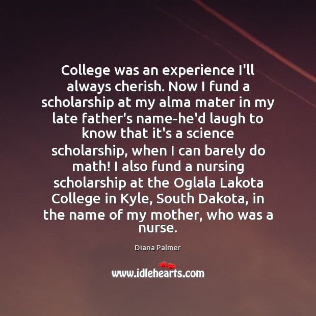 College was an experience I’ll always cherish. Now I fund a scholarship Diana Palmer Picture Quote