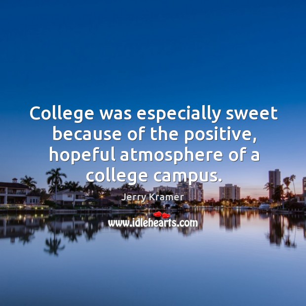 College was especially sweet because of the positive, hopeful atmosphere of a college campus. Jerry Kramer Picture Quote
