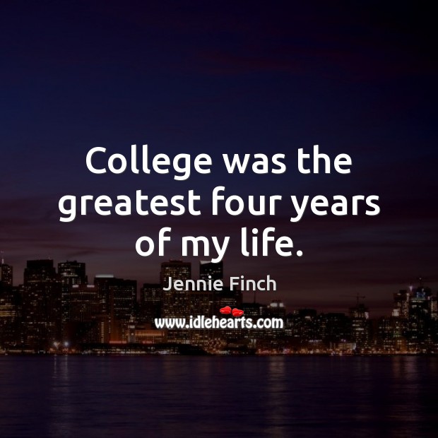College was the greatest four years of my life. Jennie Finch Picture Quote