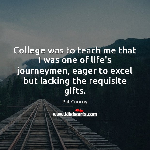 College was to teach me that I was one of life’s journeymen, Pat Conroy Picture Quote