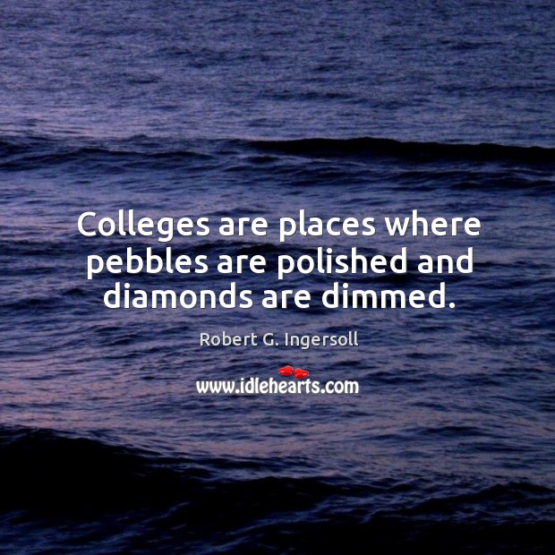 Colleges are places where pebbles are polished and diamonds are dimmed. Robert G. Ingersoll Picture Quote