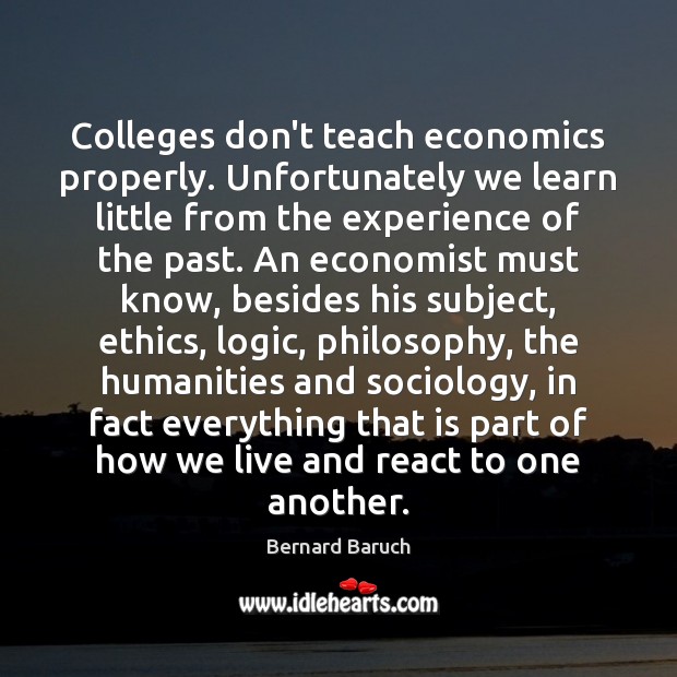 Colleges don’t teach economics properly. Unfortunately we learn little from the experience Logic Quotes Image