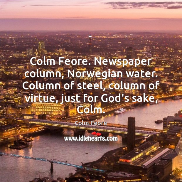 Colm Feore. Newspaper column, Norwegian water. Column of steel, column of virtue, 