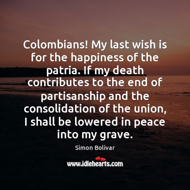 Colombians! My last wish is for the happiness of the patria. If Simon Bolivar Picture Quote