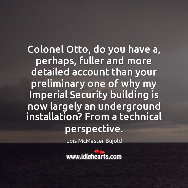 Colonel Otto, do you have a, perhaps, fuller and more detailed account Lois McMaster Bujold Picture Quote
