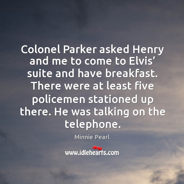 Colonel parker asked henry and me to come to elvis’ suite and have breakfast. Minnie Pearl Picture Quote