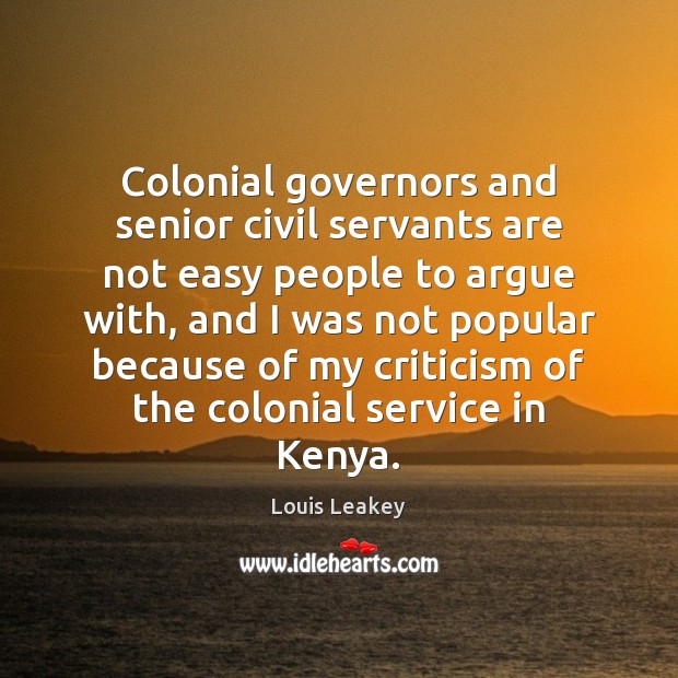 Colonial governors and senior civil servants are not easy people to argue Louis Leakey Picture Quote