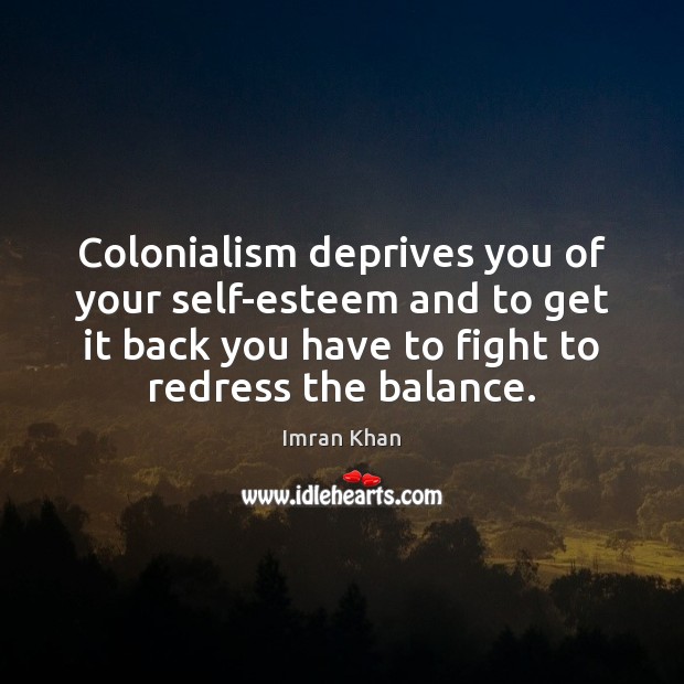 Colonialism deprives you of your self-esteem and to get it back you Imran Khan Picture Quote