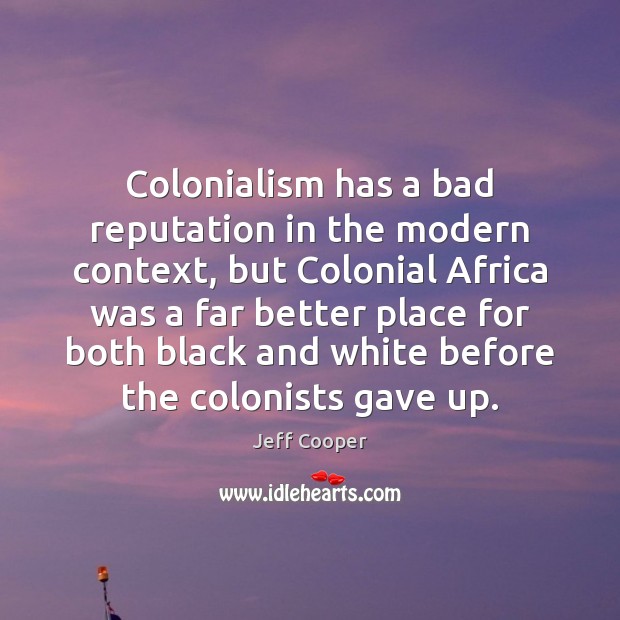 Colonialism has a bad reputation in the modern context, but Colonial Africa Jeff Cooper Picture Quote