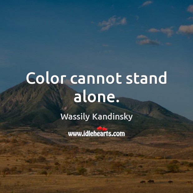 Color cannot stand alone. Wassily Kandinsky Picture Quote