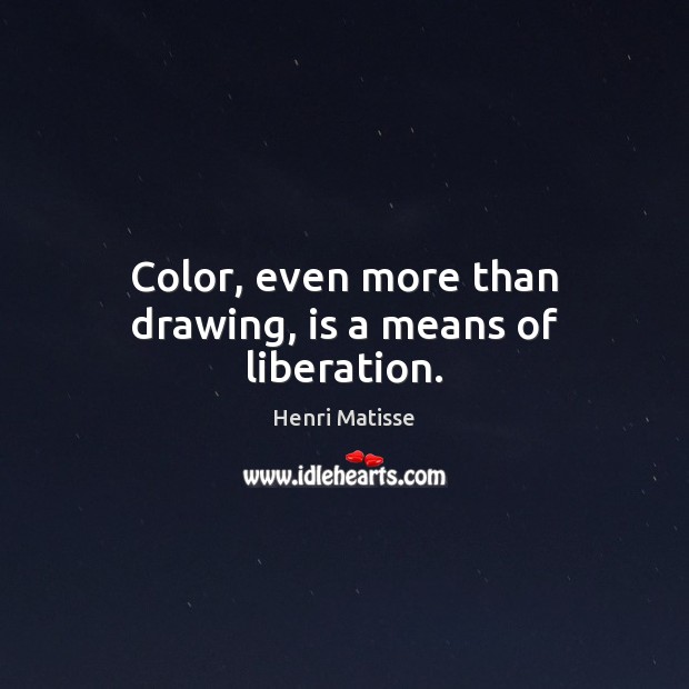 Color, even more than drawing, is a means of liberation. 