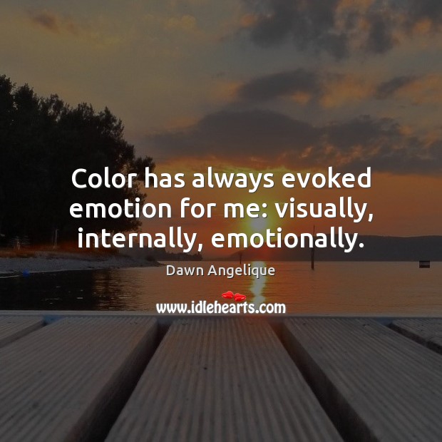 Color has always evoked emotion for me: visually, internally, emotionally. Dawn Angelique Picture Quote