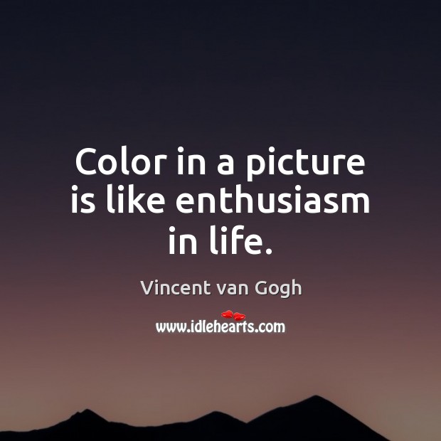 Color in a picture is like enthusiasm in life. Vincent van Gogh Picture Quote