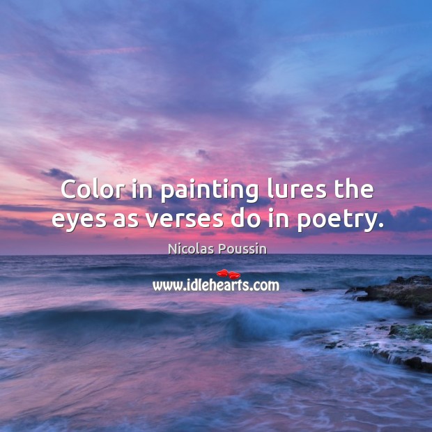 Color in painting lures the eyes as verses do in poetry. Nicolas Poussin Picture Quote