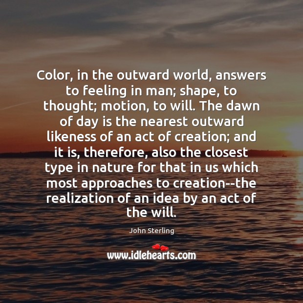 Color, in the outward world, answers to feeling in man; shape, to John Sterling Picture Quote