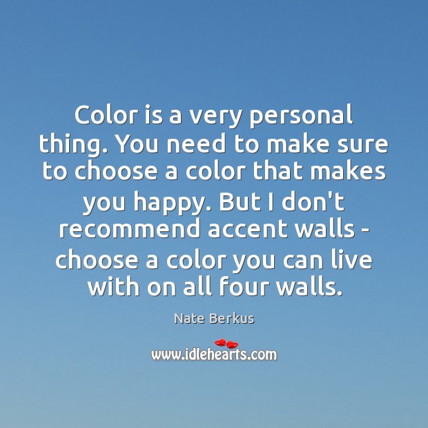 Color is a very personal thing. You need to make sure to Image