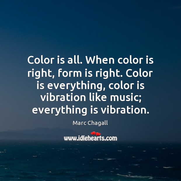 Color is all. When color is right, form is right. Color is Marc Chagall Picture Quote