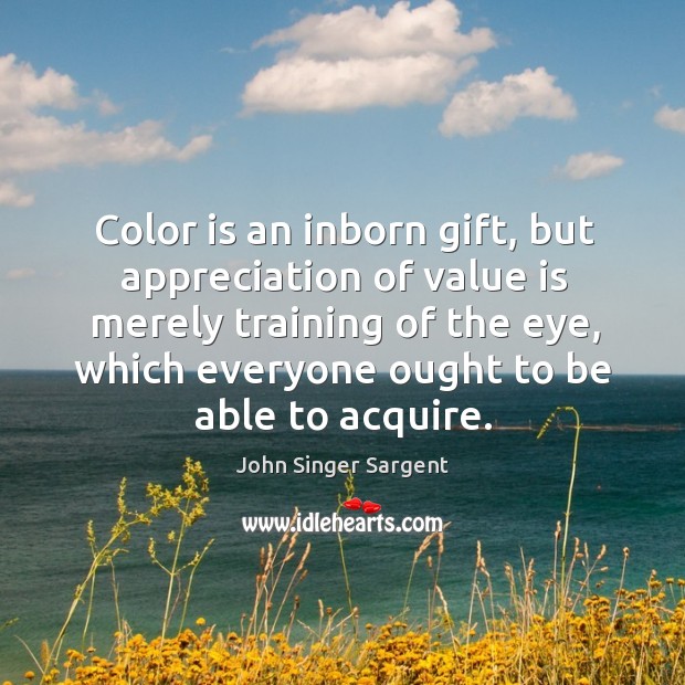 Color is an inborn gift, but appreciation of value is merely training John Singer Sargent Picture Quote