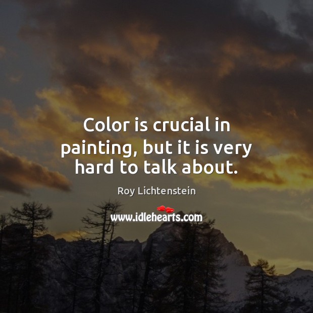 Color is crucial in painting, but it is very hard to talk about. Roy Lichtenstein Picture Quote
