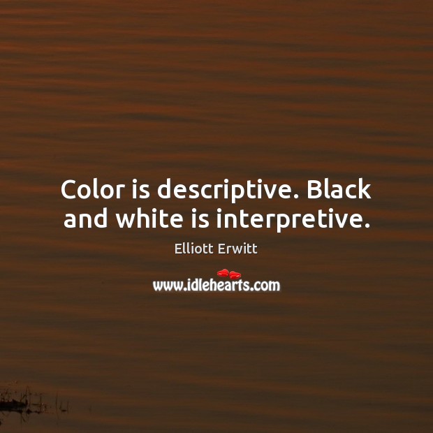 Color is descriptive. Black and white is interpretive. Elliott Erwitt Picture Quote