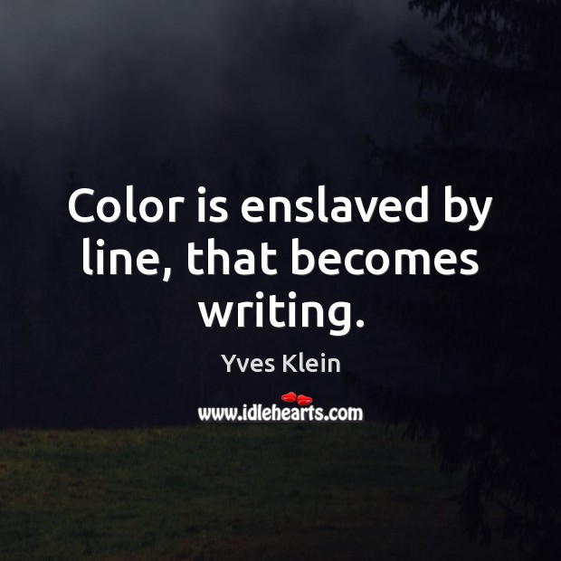 Color is enslaved by line, that becomes writing. Yves Klein Picture Quote