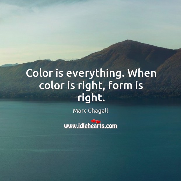 Color is everything. When color is right, form is right. Marc Chagall Picture Quote