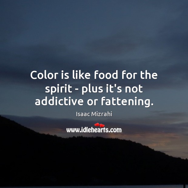 Color is like food for the spirit – plus it’s not addictive or fattening. Isaac Mizrahi Picture Quote