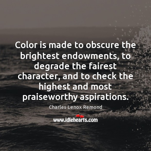 Color is made to obscure the brightest endowments, to degrade the fairest Charles Lenox Remond Picture Quote