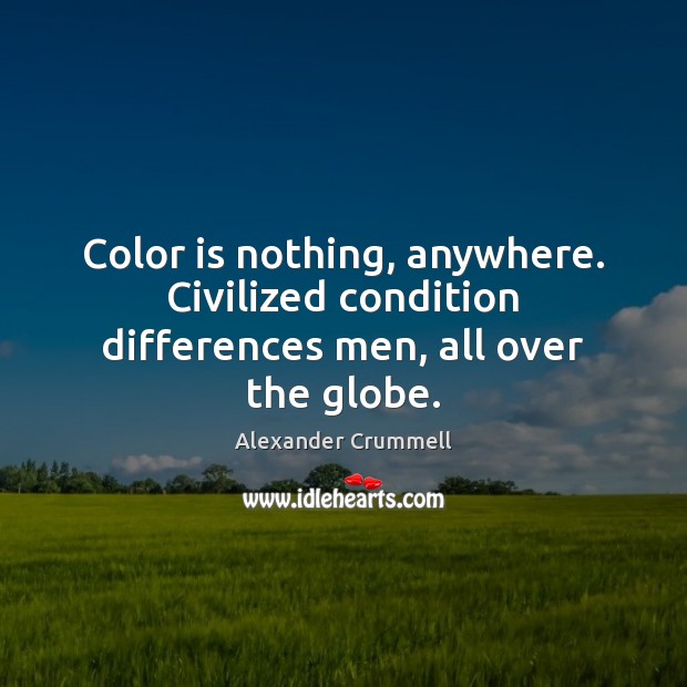 Color is nothing, anywhere. Civilized condition differences men, all over the globe. Alexander Crummell Picture Quote