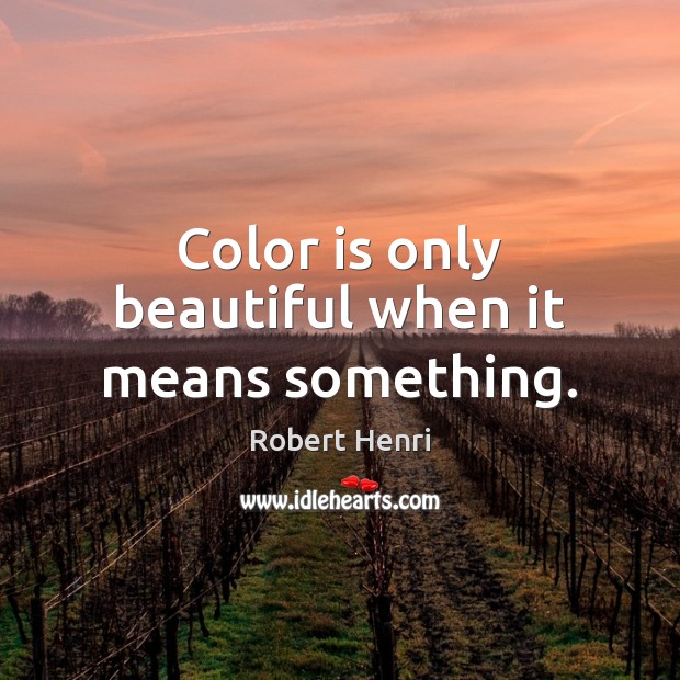 Color is only beautiful when it means something. Robert Henri Picture Quote