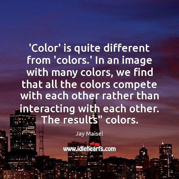 ‘Color’ is quite different from ‘colors.’ In an image with many Jay Maisel Picture Quote