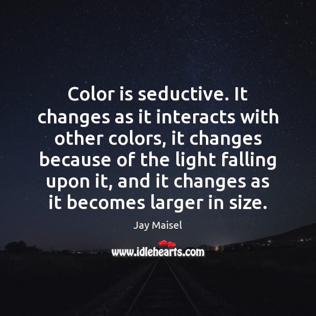 Color is seductive. It changes as it interacts with other colors, it Jay Maisel Picture Quote