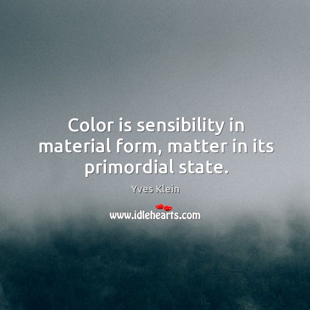 Color is sensibility in material form, matter in its primordial state. Yves Klein Picture Quote