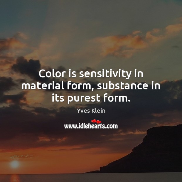 Color is sensitivity in material form, substance in its purest form. Yves Klein Picture Quote