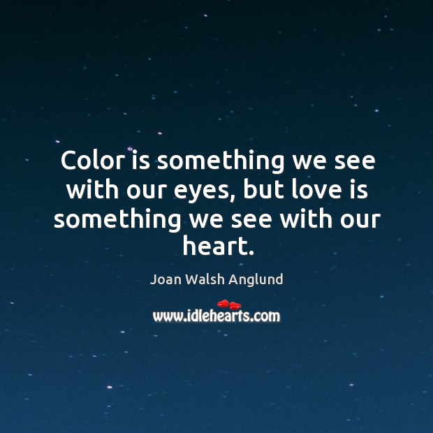 Color is something we see with our eyes, but love is something we see with our heart. Joan Walsh Anglund Picture Quote