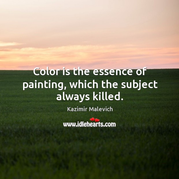 Color is the essence of painting, which the subject always killed. Kazimir Malevich Picture Quote