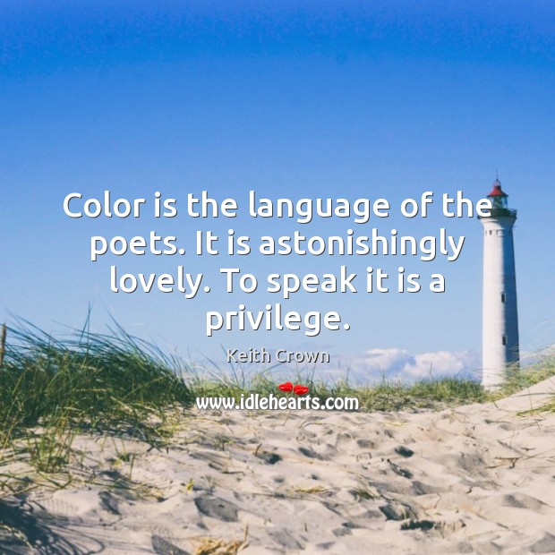 Color is the language of the poets. It is astonishingly lovely. To Keith Crown Picture Quote