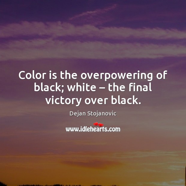 Color is the overpowering of black; white – the final victory over black. Dejan Stojanovic Picture Quote