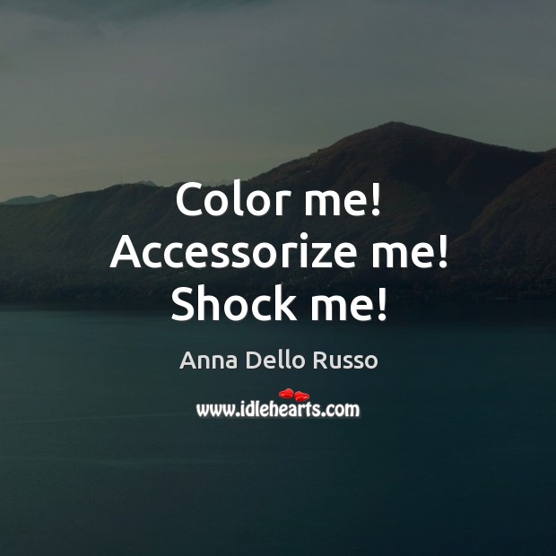 Color me! Accessorize me! Shock me! Anna Dello Russo Picture Quote