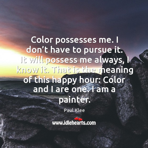 Color possesses me. I don’t have to pursue it. It will possess me always, I know it. Paul Klee Picture Quote