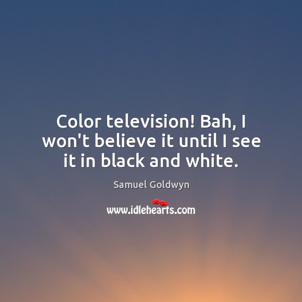 Color television! Bah, I won’t believe it until I see it in black and white. Samuel Goldwyn Picture Quote